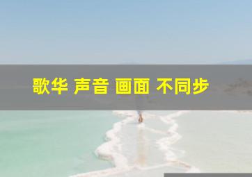 歌华 声音 画面 不同步